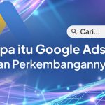 Panduan Beriklan di Google Ads: Ketentuan Umum, Asal Mula, dan Manfaat untuk Usaha